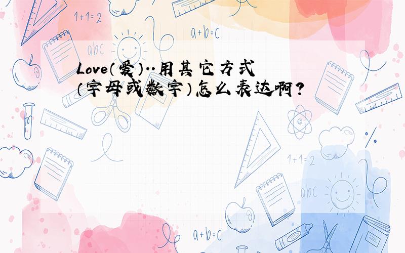 Love（爱）..用其它方式（字母或数字）怎么表达啊?