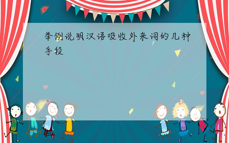 举例说明汉语吸收外来词的几种手段