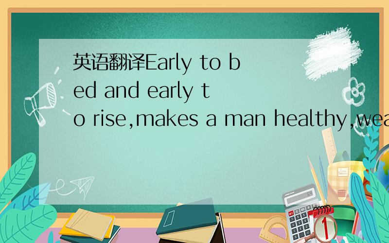 英语翻译Early to bed and early to rise,makes a man healthy,wealthy,and wise.Realy?