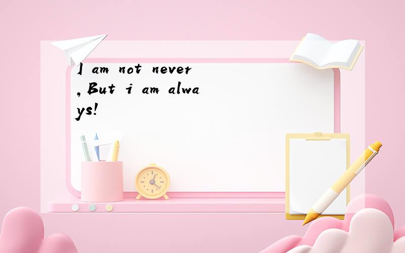 I am not never,But i am always!