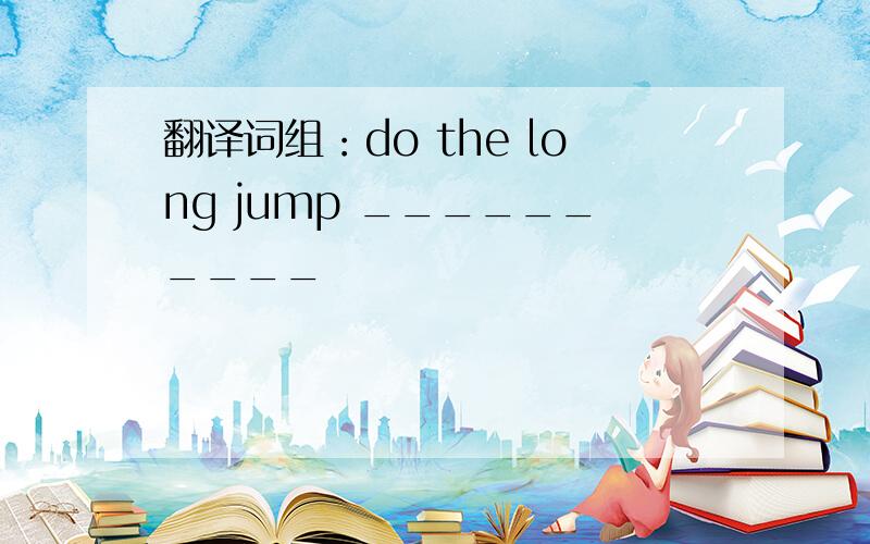 翻译词组：do the long jump __________