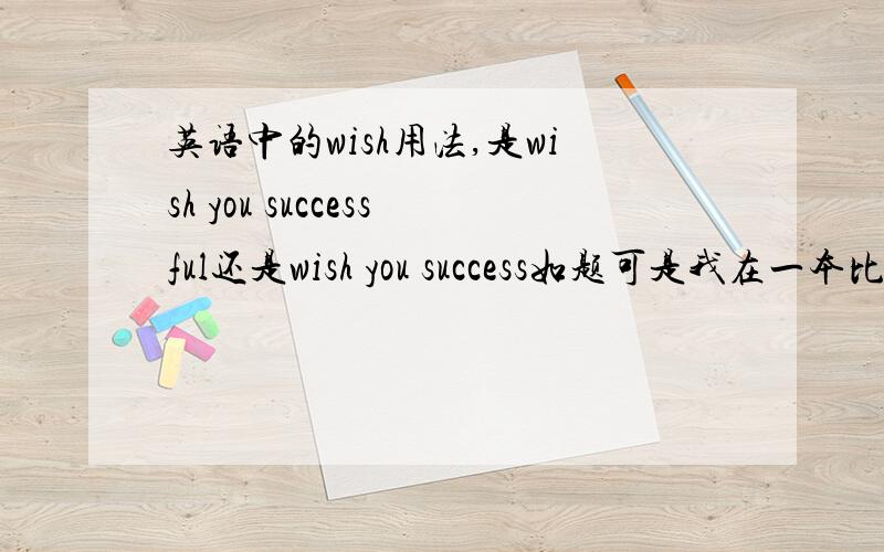 英语中的wish用法,是wish you successful还是wish you success如题可是我在一本比较权威性的书上看到的是wish you successful