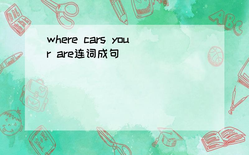 where cars your are连词成句