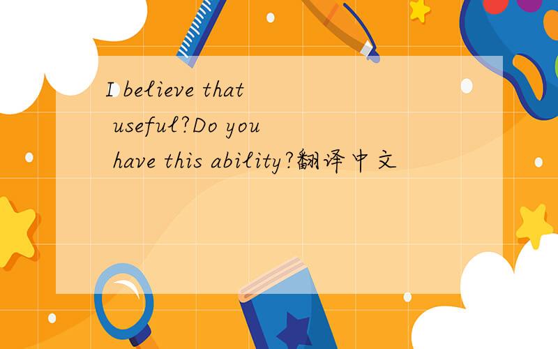 I believe that useful?Do you have this ability?翻译中文