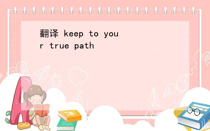 翻译 keep to your true path