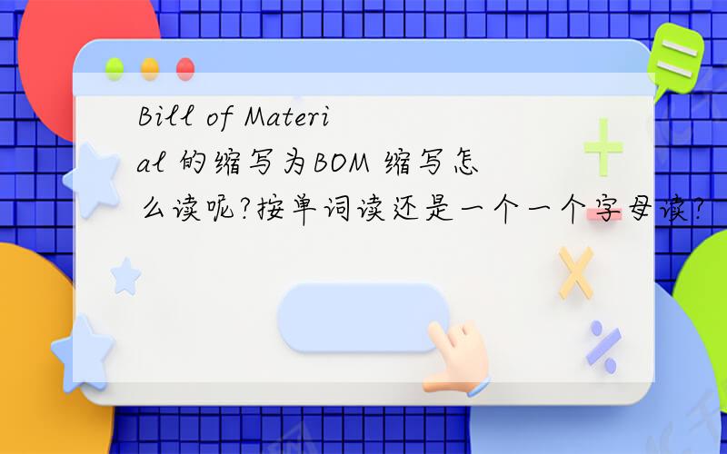 Bill of Material 的缩写为BOM 缩写怎么读呢?按单词读还是一个一个字母读?