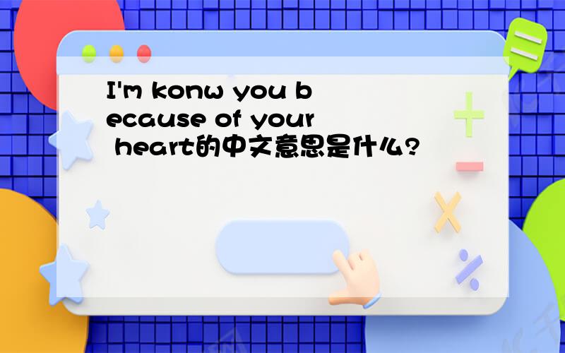 I'm konw you because of your heart的中文意思是什么?