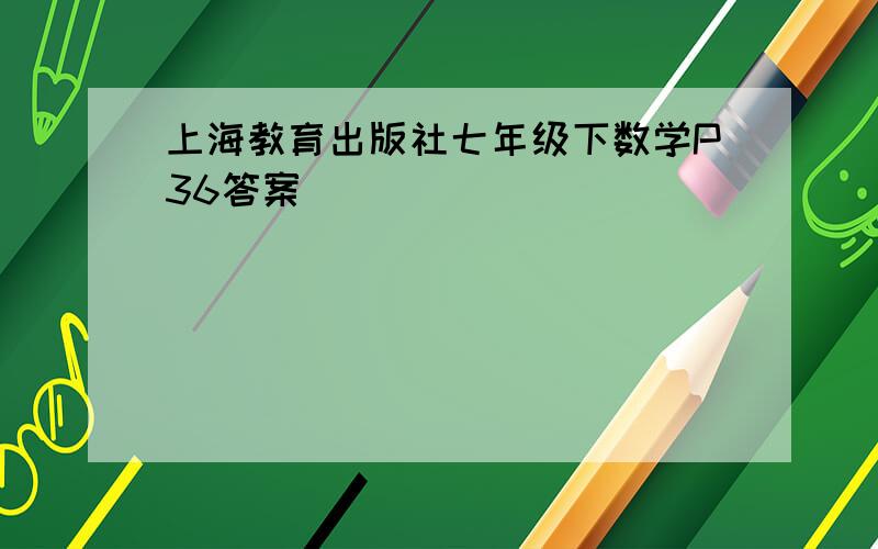 上海教育出版社七年级下数学P36答案