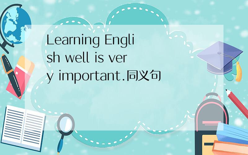 Learning English well is very important.同义句