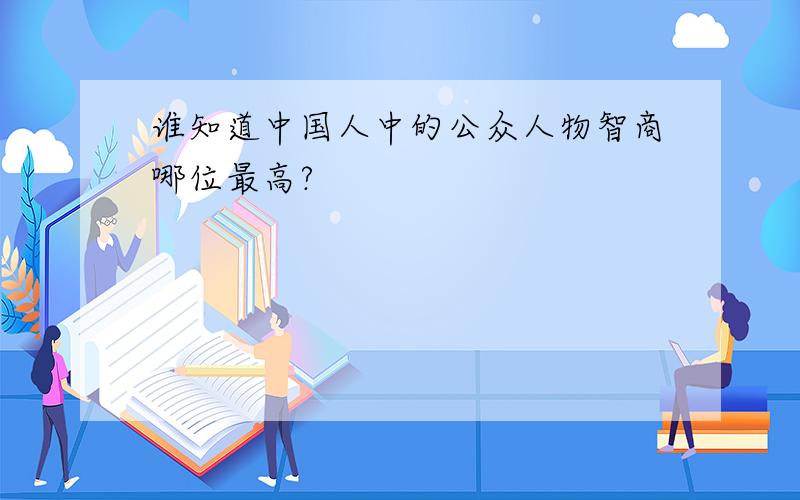 谁知道中国人中的公众人物智商哪位最高?