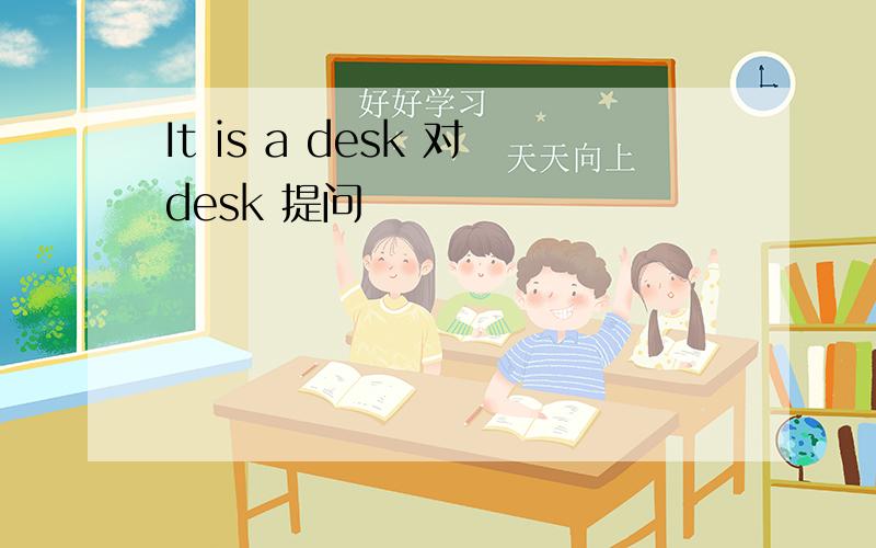 It is a desk 对desk 提问