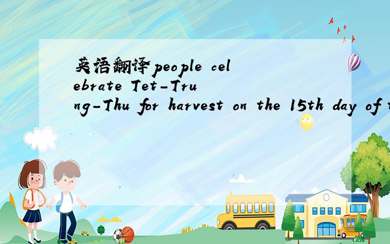 英语翻译people celebrate Tet-Trung-Thu for harvest on the 15th day of the eight lunar month.