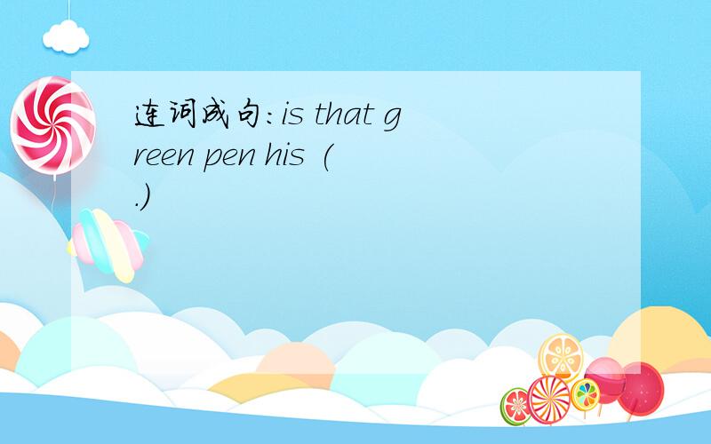 连词成句：is that green pen his (.)