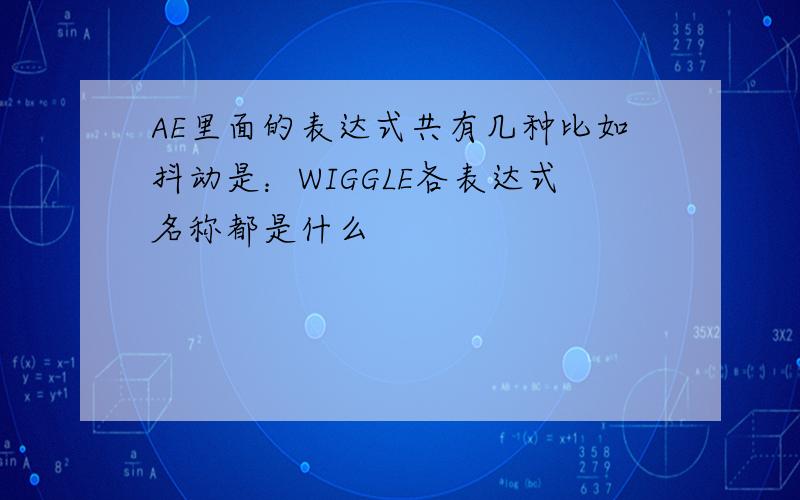 AE里面的表达式共有几种比如抖动是：WIGGLE各表达式名称都是什么