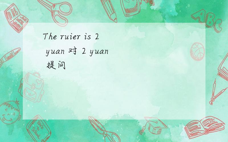 The ruier is 2 yuan 对 2 yuan 提问