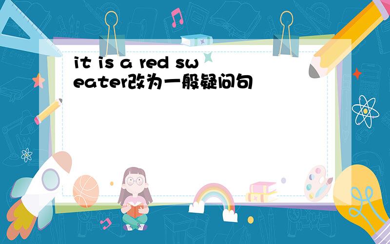 it is a red sweater改为一般疑问句