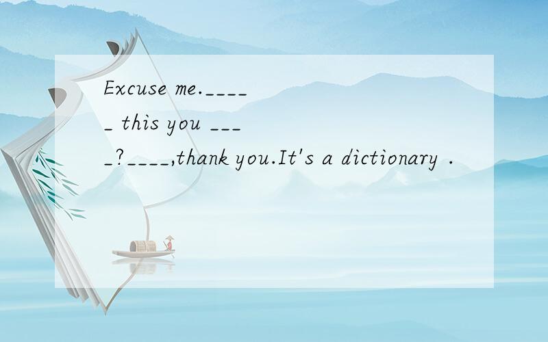 Excuse me._____ this you ____?____,thank you.It's a dictionary .