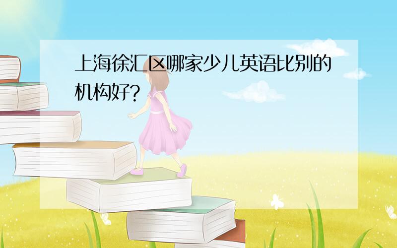 上海徐汇区哪家少儿英语比别的机构好?