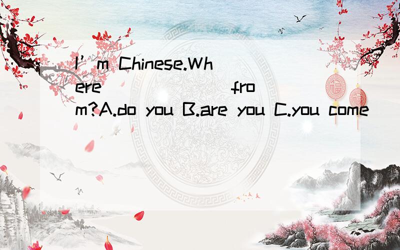 I’m Chinese.Where ______ from?A.do you B.are you C.you come