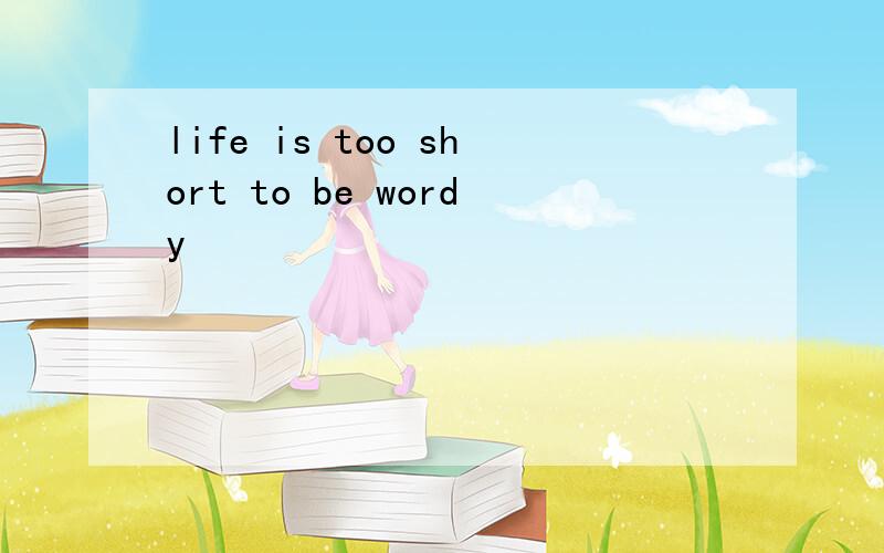 life is too short to be wordy