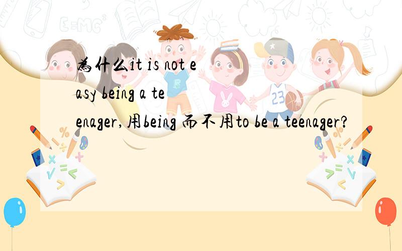 为什么it is not easy being a teenager,用being 而不用to be a teenager?