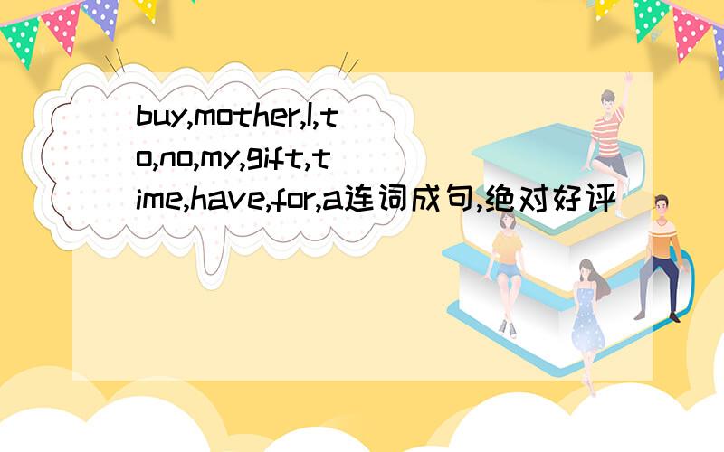 buy,mother,I,to,no,my,gift,time,have,for,a连词成句,绝对好评