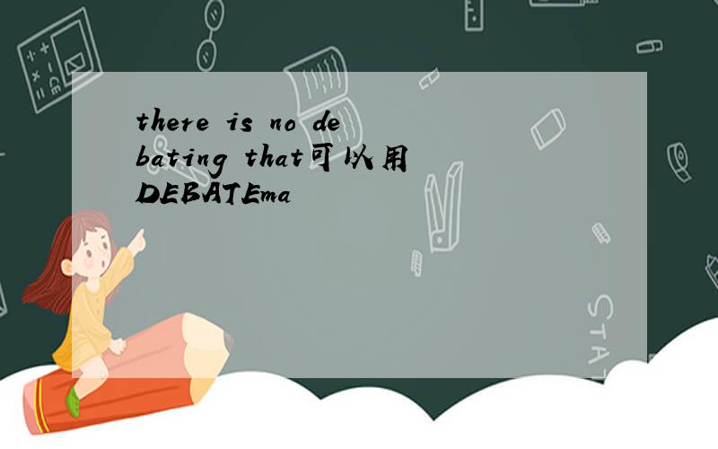 there is no debating that可以用DEBATEma