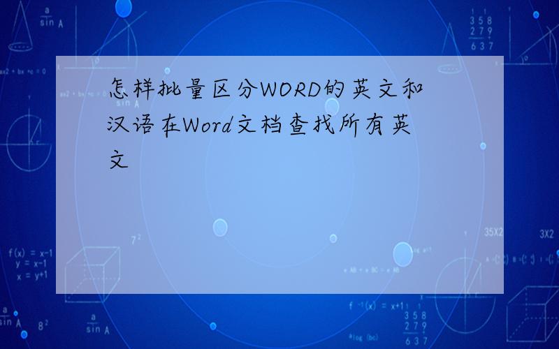 怎样批量区分WORD的英文和汉语在Word文档查找所有英文