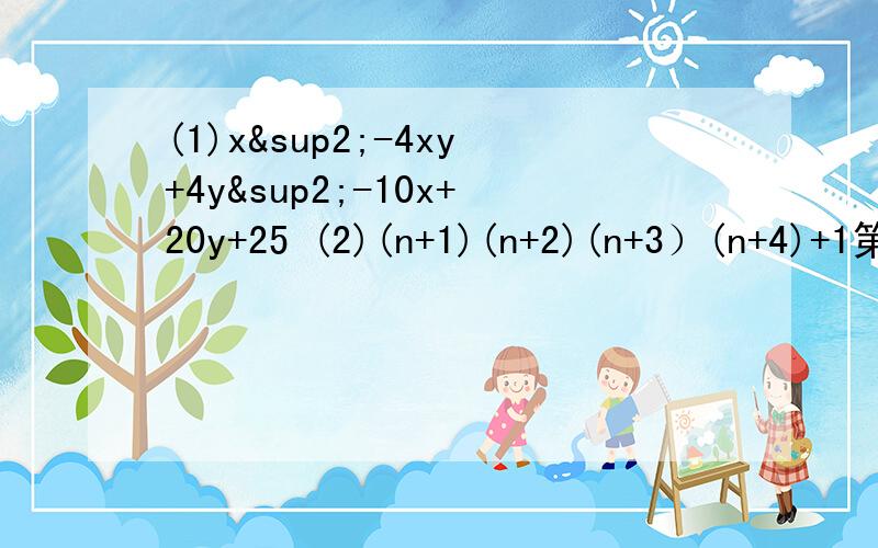 (1)x²-4xy+4y²-10x+20y+25 (2)(n+1)(n+2)(n+3）(n+4)+1第一题都是二次方
