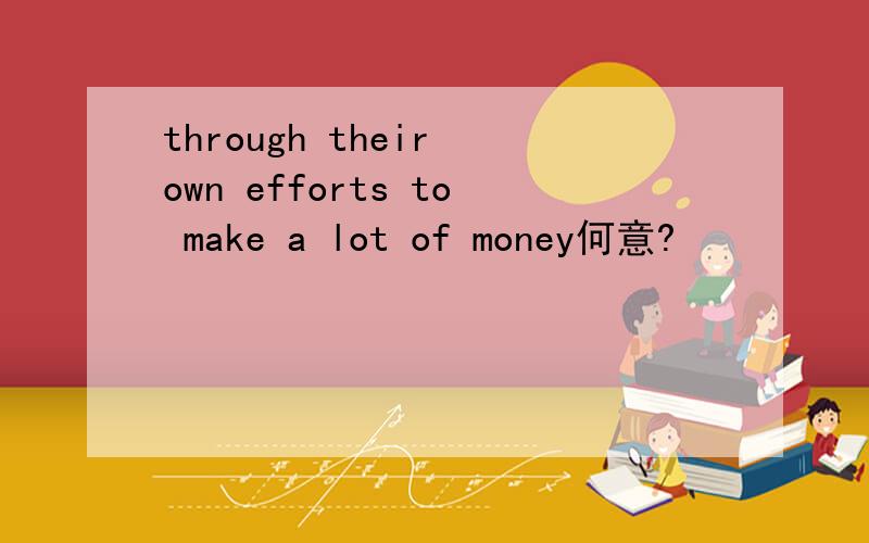 through their own efforts to make a lot of money何意?