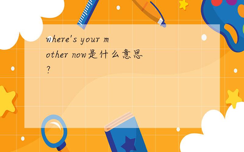where's your mother now是什么意思?
