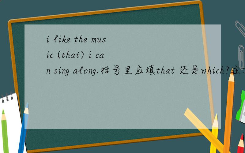 i like the music (that) i can sing along.括号里应填that 还是which?注意along后面没有with