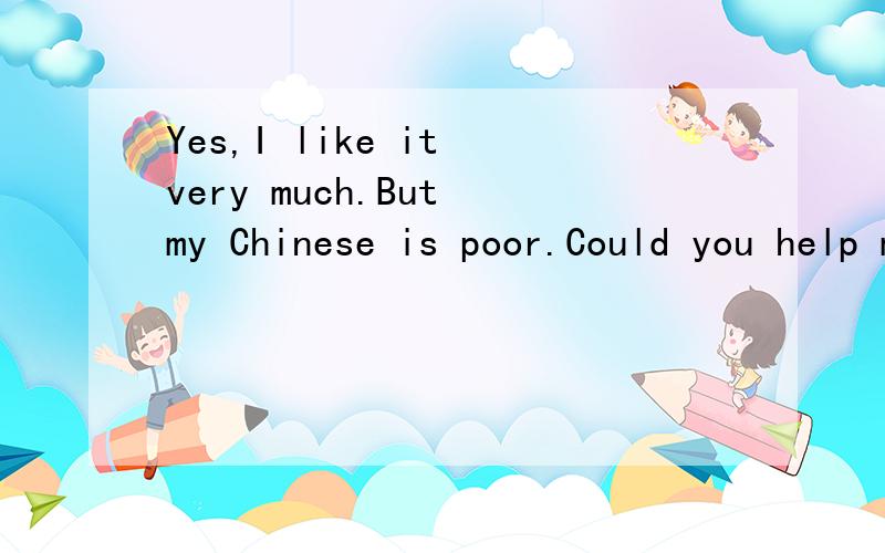 Yes,I like it very much.But my Chinese is poor.Could you help me with it?