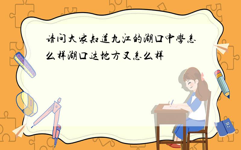 请问大家知道九江的湖口中学怎么样湖口这地方又怎么样