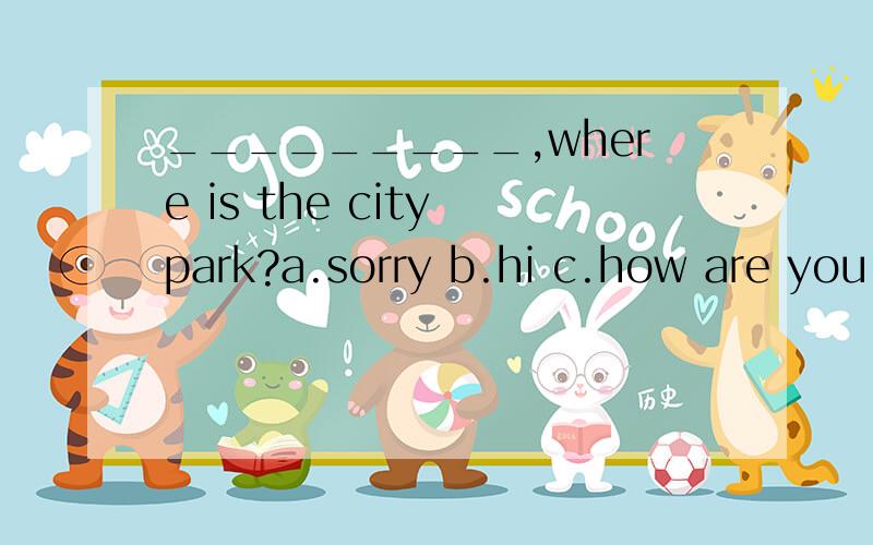 _________,where is the city park?a.sorry b.hi c.how are you d.excuse me 选哪个,为什么?