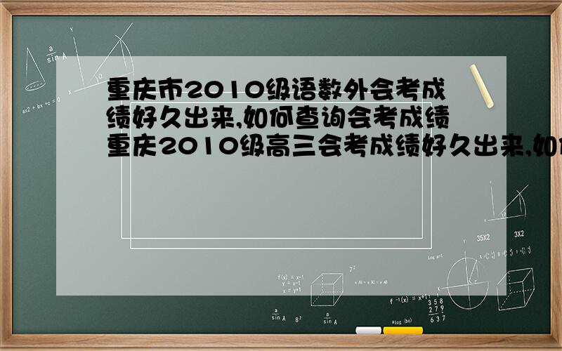重庆市2010级语数外会考成绩好久出来,如何查询会考成绩重庆2010级高三会考成绩好久出来,如何查询