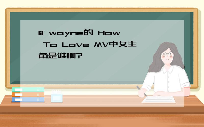 lil wayne的 How To Love MV中女主角是谁啊?