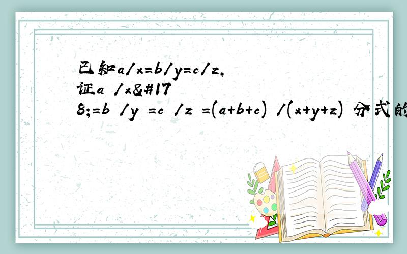 已知a/x=b/y=c/z,证a²/x²=b²/y²=c²/z²=(a+b+c)²/(x+y+z)²分式的恒等变形