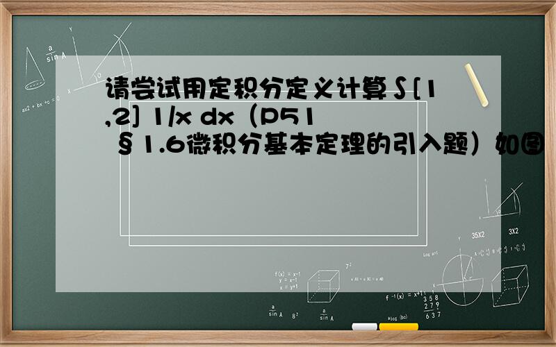 请尝试用定积分定义计算∫[1,2] 1/x dx（P51 §1.6微积分基本定理的引入题）如图