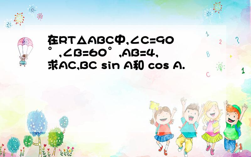 在RT△ABC中,∠C=90°,∠B=60°,AB=4,求AC,BC sin A和 cos A.