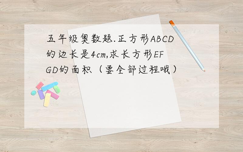 五年级奥数题.正方形ABCD的边长是4cm,求长方形EFGD的面积（要全部过程哦）