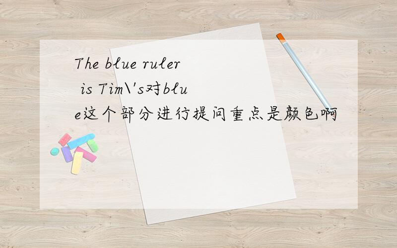 The blue ruler is Tim\'s对blue这个部分进行提问重点是颜色啊