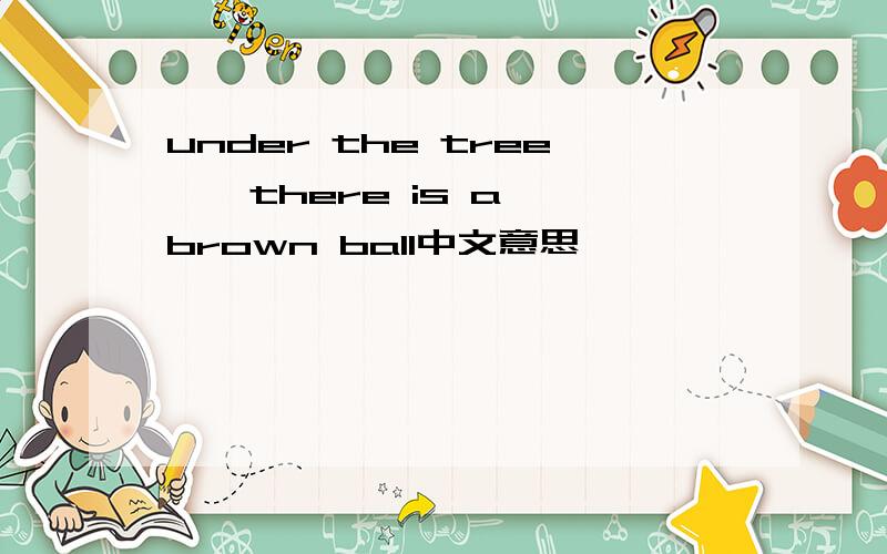 under the tree , there is a brown ball中文意思