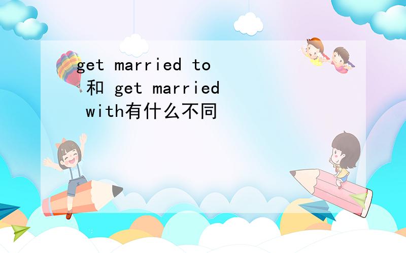 get married to 和 get married with有什么不同
