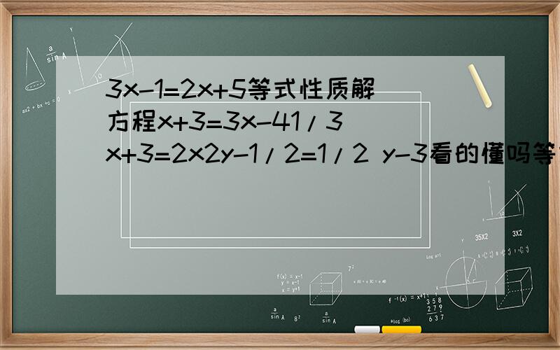 3x-1=2x+5等式性质解方程x+3=3x-41/3 x+3=2x2y-1/2=1/2 y-3看的懂吗等式性质详细一点
