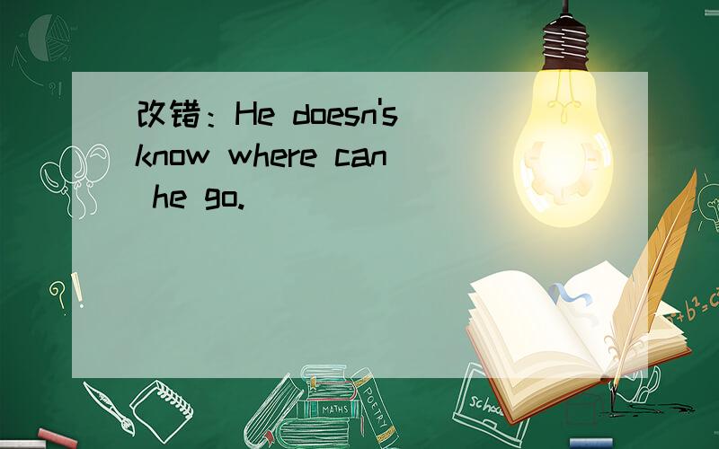 改错：He doesn's know where can he go.
