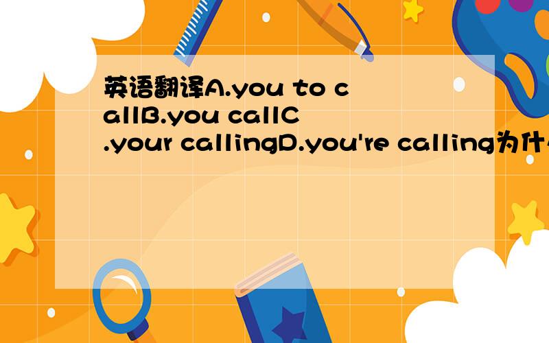 英语翻译A.you to callB.you callC.your callingD.you're calling为什么呢?顺便帮我翻译一下吧.还有为什么用would不用will?