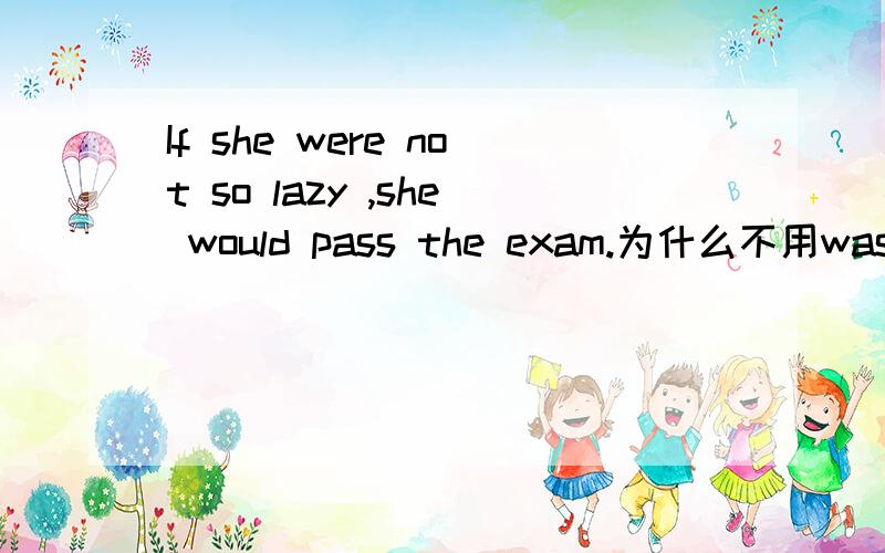If she were not so lazy ,she would pass the exam.为什么不用was?