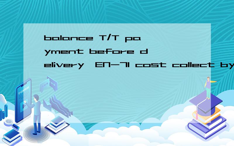 balance T/T payment before delivery,EN-71 cost collect by