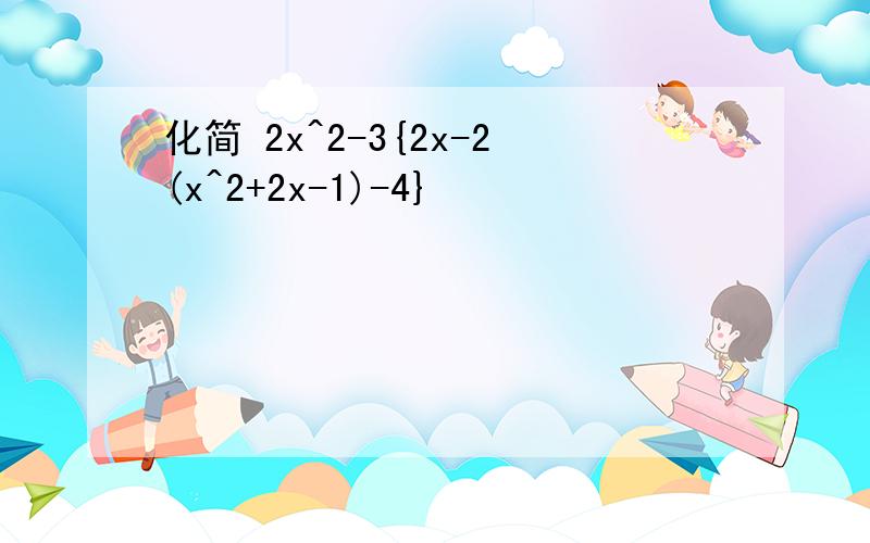 化简 2x^2-3{2x-2(x^2+2x-1)-4}